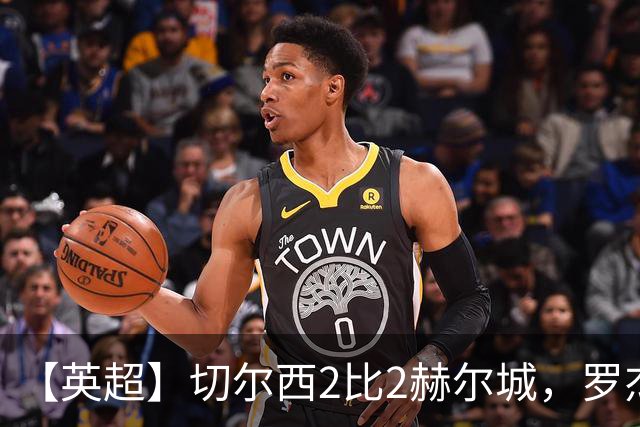 【英超】切尔西2比2赫尔城，罗杰斯闪击佩德罗破门
