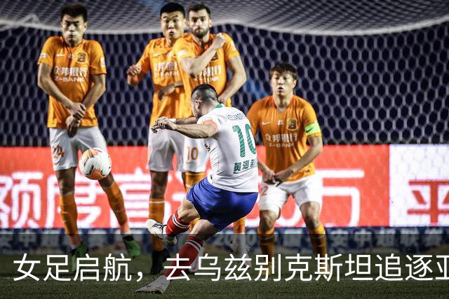 女足启航，去乌兹别克斯坦追逐亚冠梦想！