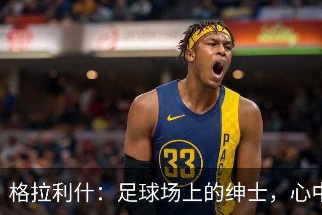 格拉利什：足球场上的绅士，心中有爱伴随每一次助力