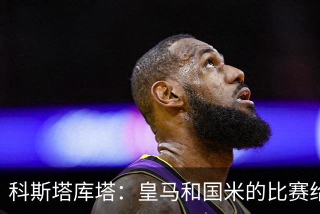 科斯塔库塔：皇马和国米的比赛给两队都上了一课