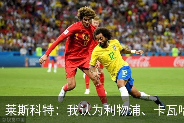 莱斯科特：我认为利物浦、卡瓦哈尔和右后卫的问题正在被讨论