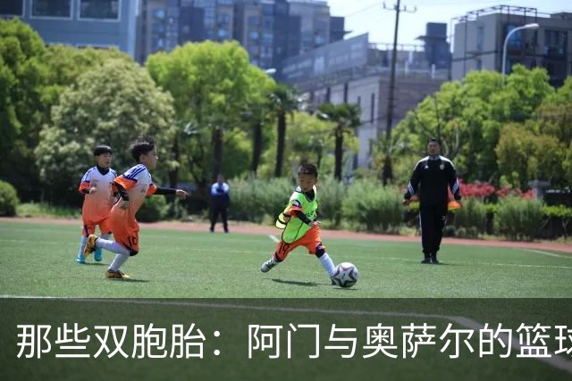 那些双胞胎：阿门与奥萨尔的篮球新篇章！