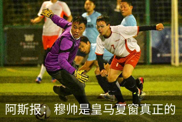 阿斯报：穆帅是皇马夏窗真正的“最佳引援”，他已赢得全队信任