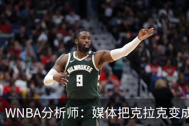 WNBA分析师：媒体把克拉克变成了“被低估”的球员